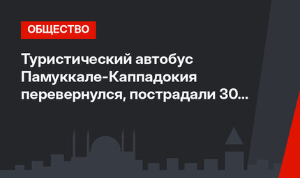 Туристический автобус Памуккале-Каппадокия перевернулся, пострадали 30 иностранцев