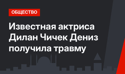 Известная актриса Дилан Чичек Дениз получила травму