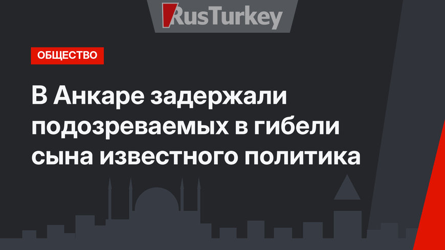 В Анкаре задержали подозреваемых в гибели сына известного политика