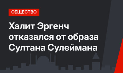 Халит Эргенч отказался от образа Султана Сулеймана