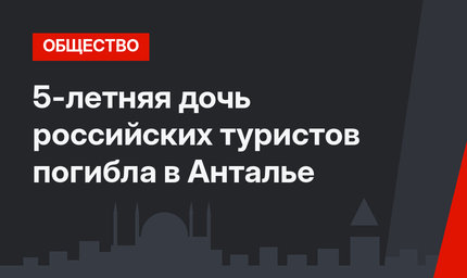 5-летняя дочь российских туристов погибла в Анталье