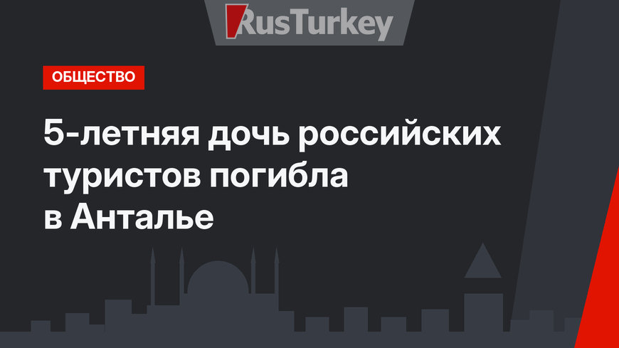 5-летняя дочь российских туристов погибла в Анталье