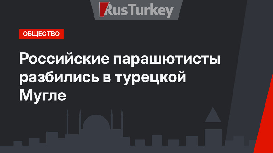 Российские парашютисты разбились в турецкой Мугле
