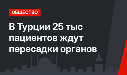 В Турции 25 тыс пациентов ждут пересадки органов