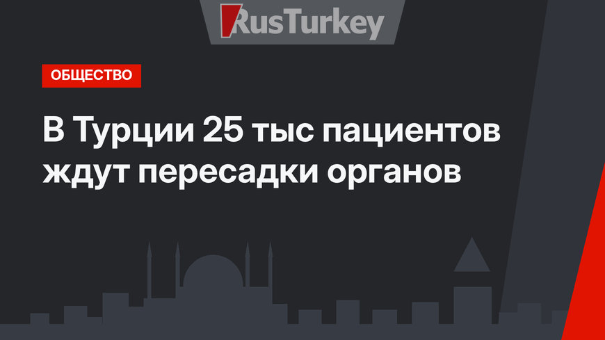 В Турции 25 тыс пациентов ждут пересадки органов