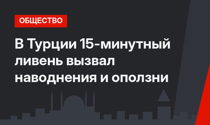 В Турции 15-минутный ливень вызвал наводнения и оползни
