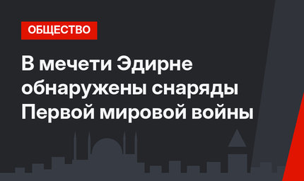 В мечети Эдирне обнаружены снаряды Первой мировой войны