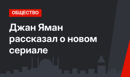 Джан Яман рассказал о новом сериале