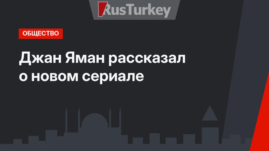 Джан Яман рассказал о новом сериале