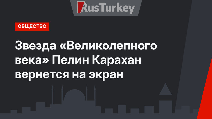 Звезда «Великолепного века» Пелин Карахан вернется на экран