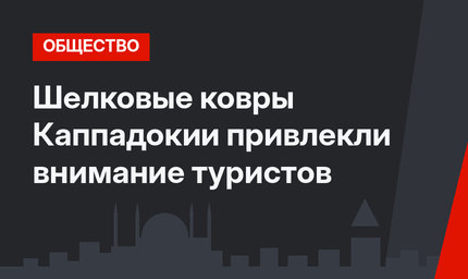 Шелковые ковры Каппадокии привлекли внимание туристов