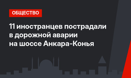 11 иностранцев пострадали в дорожной аварии на шоссе Анкара-Конья