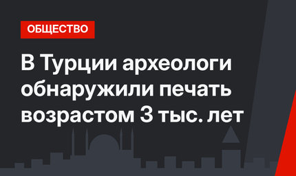 В Турции археологи обнаружили печать возрастом 3 тыс. лет