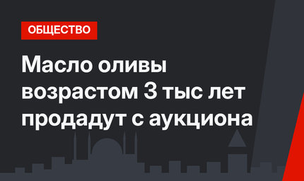 Масло оливы возрастом 3 тыс лет продадут с аукциона