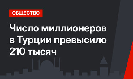 Число миллионеров в Турции превысило 210 тысяч