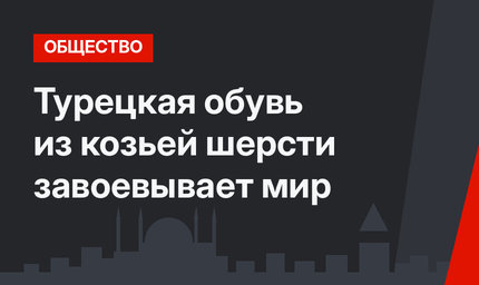 Турецкая обувь из козьей шерсти завоевывает мир