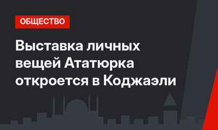 Выставка личных вещей Ататюрка откроется в Коджаэли