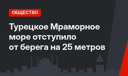 Турецкое Мраморное море отступило от берега на 25 метров