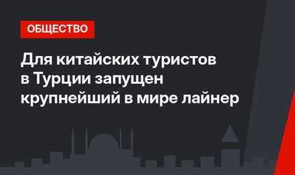 Для китайских туристов в Турции запущен крупнейший в мире лайнер