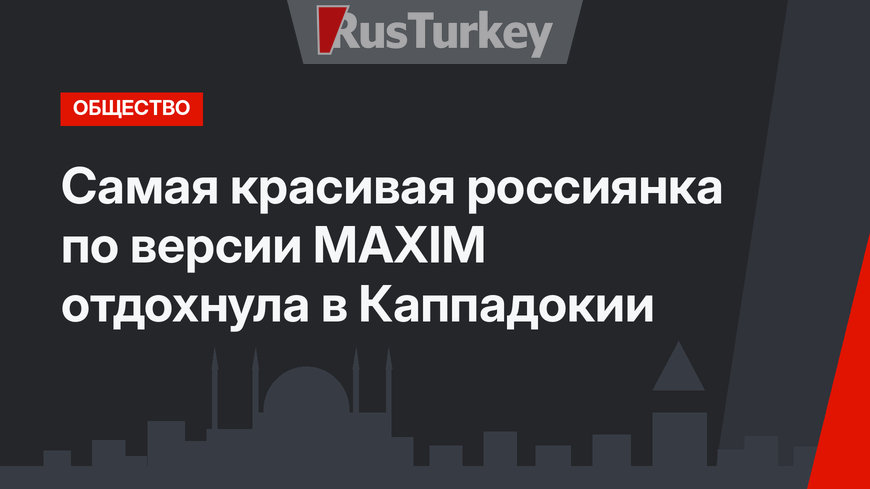 Самая красивая россиянка по версии MAXIM отдохнула в Каппадокии