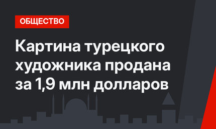 Картина турецкого художника продана за 1,9 млн долларов