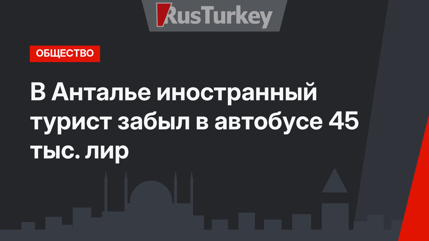 В Анталье иностранный турист забыл в автобусе 45 тыс. лир
