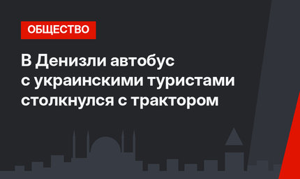 В Денизли автобус с украинскими туристами столкнулся с трактором 