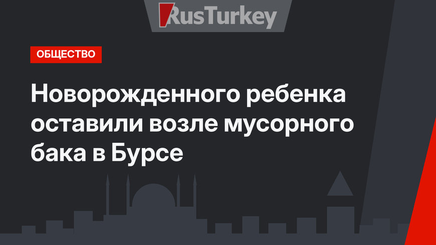 Новорожденного ребенка оставили возле мусорного бака в Бурсе