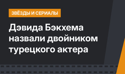 Дэвида Бэкхема назвали двойником турецкого актера