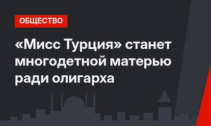 «Мисс Турция» станет многодетной матерью ради олигарха