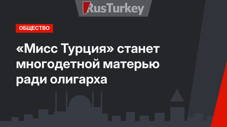 «Мисс Турция» станет многодетной матерью ради олигарха