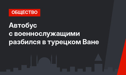 Автобус с военнослужащими разбился в турецком Ване
