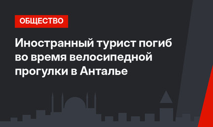 Иностранный турист погиб во время велосипедной прогулки в Анталье