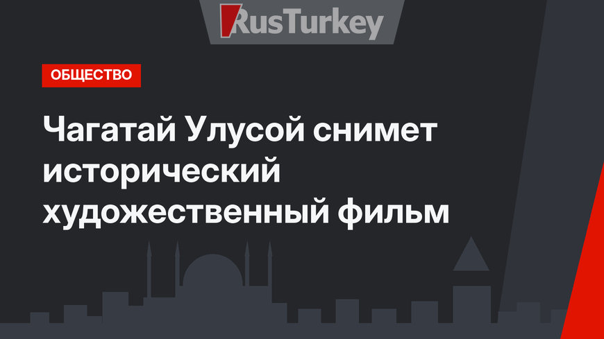 Чагатай Улусой снимет исторический художественный фильм