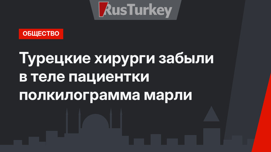 Турецкие хирурги забыли в теле пациентки полкилограмма марли