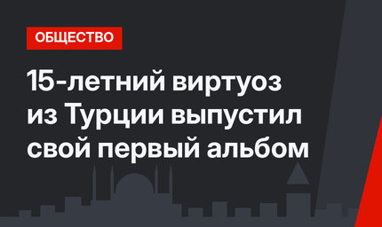 15-летний виртуоз из Турции выпустил свой первый альбом