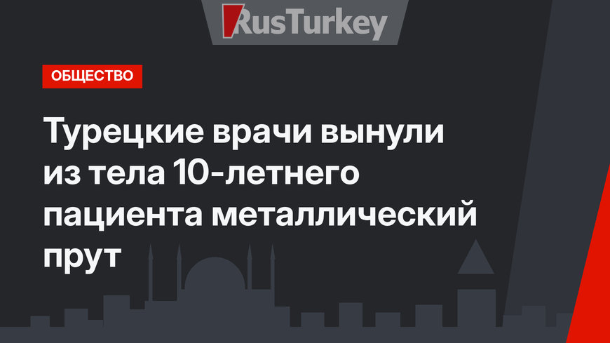 Турецкие врачи вынули из тела 10-летнего пациента металлический прут