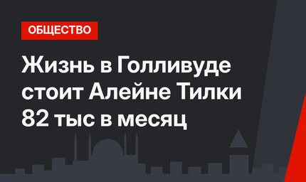 Жизнь в Голливуде стоит Алейне Тилки 82 тыс в месяц
