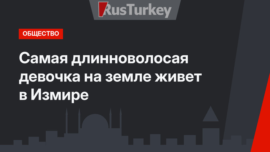 Самая длинноволосая девочка на земле живет в Измире