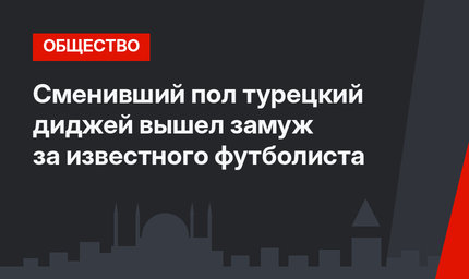 Сменивший пол турецкий диджей вышел замуж за известного футболиста