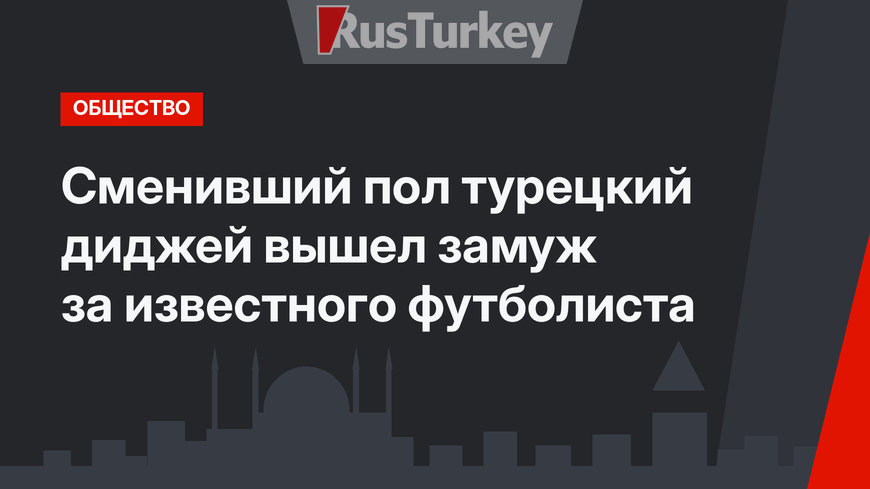 Сменивший пол турецкий диджей вышел замуж за известного футболиста