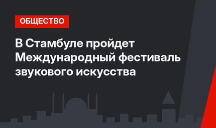 В Стамбуле пройдет Международный фестиваль звукового искусства