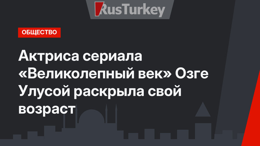 Актриса сериала «Великолепный век» Озге Улусой раскрыла свой возраст