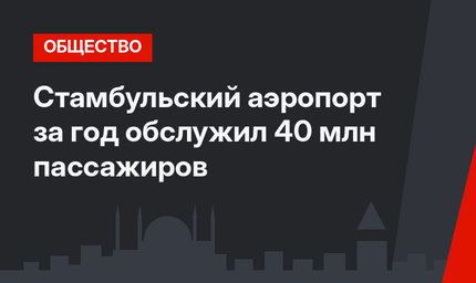 Стамбульский аэропорт за год обслужил 40 млн пассажиров
