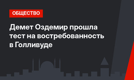 Демет Оздемир прошла тест на востребованность в Голливуде
