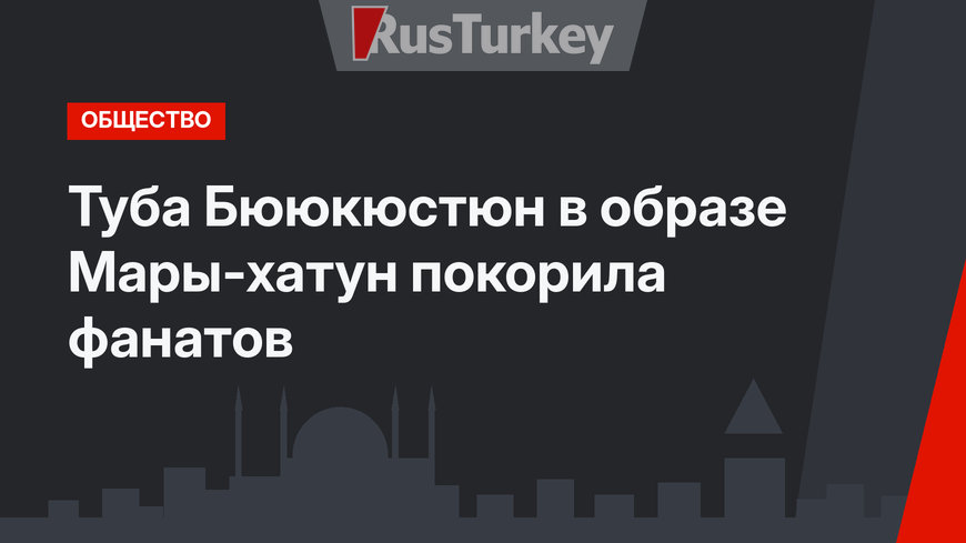 Туба Бююкюстюн в образе Мары-хатун покорила фанатов