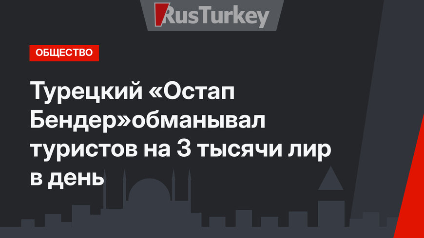 Турецкий «Остап Бендер»обманывал туристов на 3 тысячи лир в день