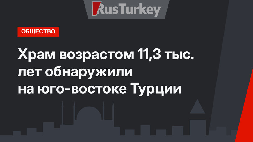 Храм возрастом 11,3 тыс. лет обнаружили на юго-востоке Турции