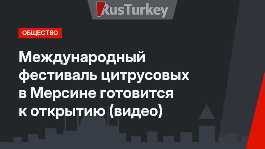 Международный фестиваль цитрусовых в Мерсине готовится к открытию (видео)