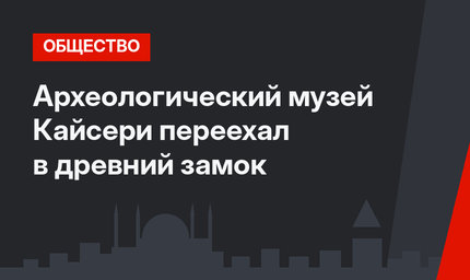 Археологический музей Кайсери переехал в древний замок